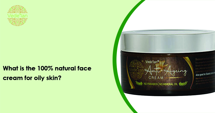What Is The 100% Natural Face Cream For Oily Skin?