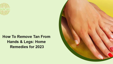 How To Remove Tan From Hands & Legs: Home Remedies for 2023