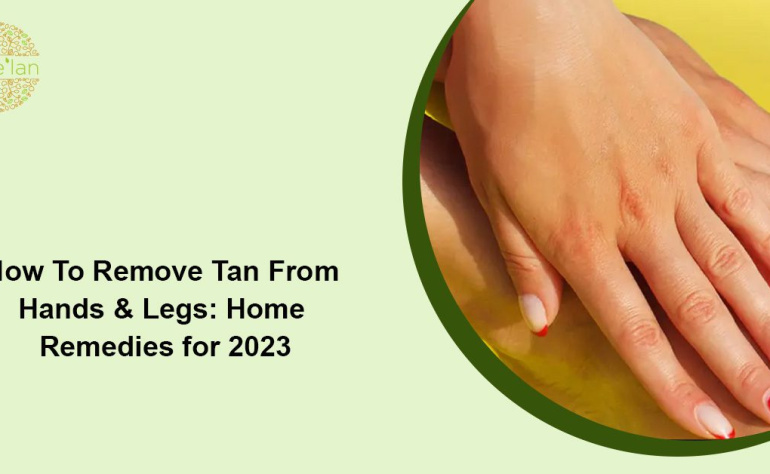 How To Remove Tan From Hands & Legs: Home Remedies for 2023